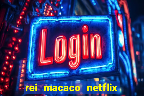 rei macaco netflix 3 temporada